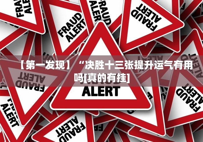 【第一发现】“决胜十三张提升运气有用吗[真的有挂]