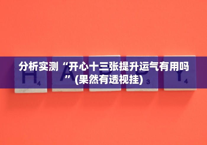 分析实测“开心十三张提升运气有用吗”(果然有透视挂)