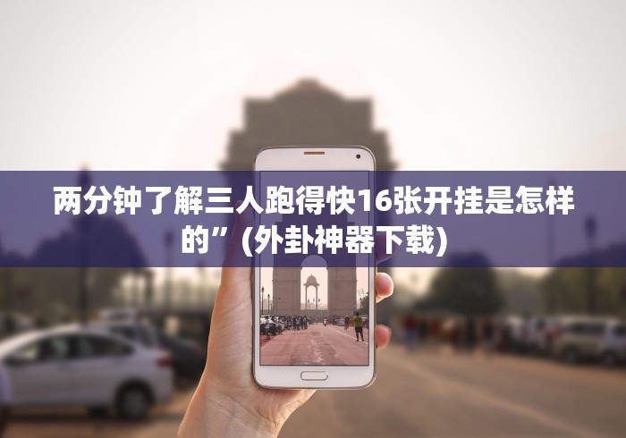 两分钟了解三人跑得快16张开挂是怎样的”(外卦神器下载)