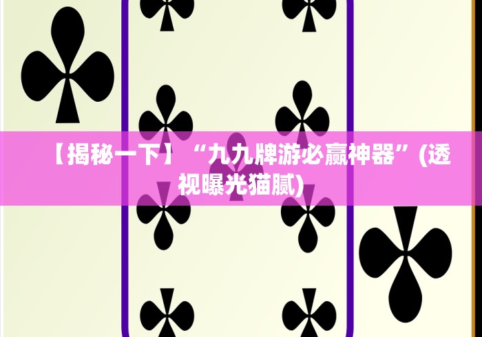 【揭秘一下】“九九牌游必赢神器”(透视曝光猫腻)
