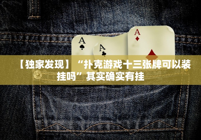 【独家发现】“扑克游戏十三张牌可以装挂吗”其实确实有挂
