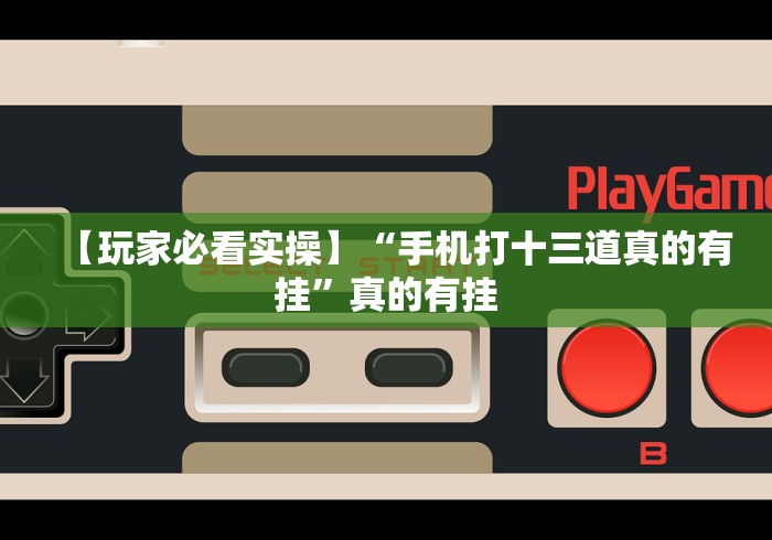 五分钟了解拱趴十三水游戏当真可以开挂”(曝光透视必备猫腻)