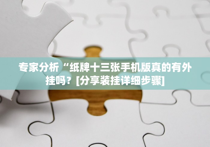 专家分析“纸牌十三张手机版真的有外挂吗？[分享装挂详细步骤]