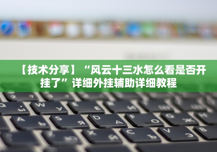 【技术分享】“风云十三水怎么看是否开挂了”详细外挂辅助详细教程