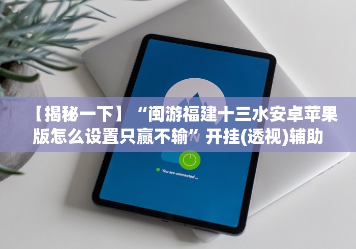 【揭秘一下】“闽游福建十三水安卓苹果版怎么设置只赢不输”开挂(透视)辅助