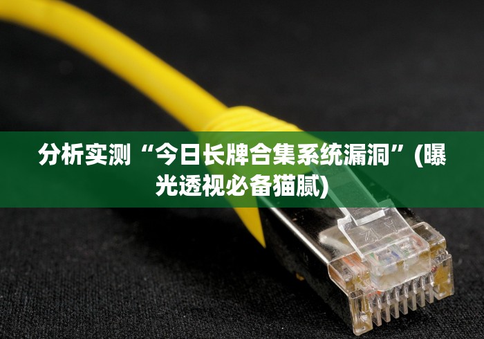 分析实测“今日长牌合集系统漏洞”(曝光透视必备猫腻)