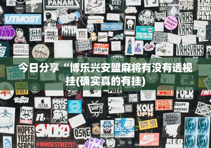 今日分享“博乐兴安盟麻将有没有透视挂(确实真的有挂)