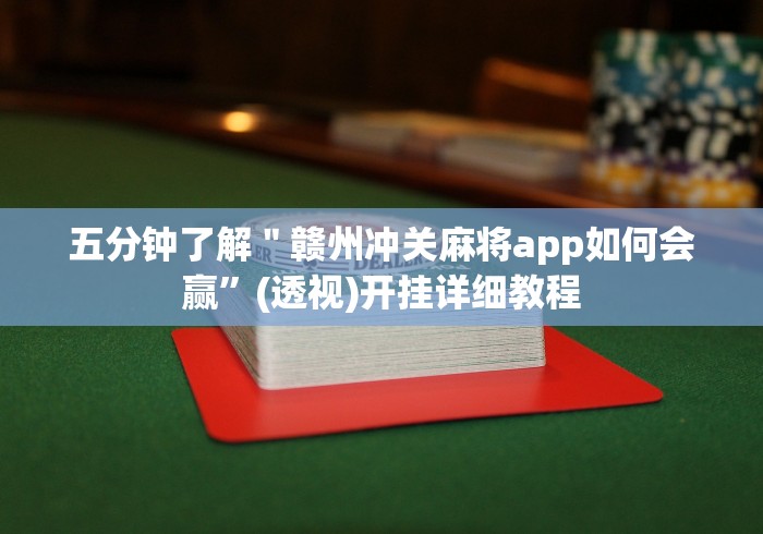 五分钟了解＂赣州冲关麻将app如何会赢”(透视)开挂详细教程