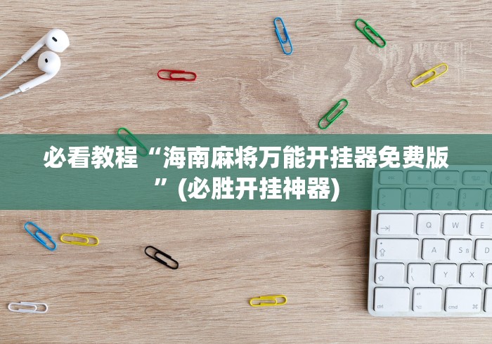 必看教程“海南麻将万能开挂器免费版”(必胜开挂神器) 必看教程“海南麻将万能开挂器免费版”(必胜开挂神器)
