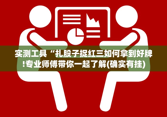 实测工具“扎股子捉红三如何拿到好牌!专业师傅带你一起了解(确实有挂)