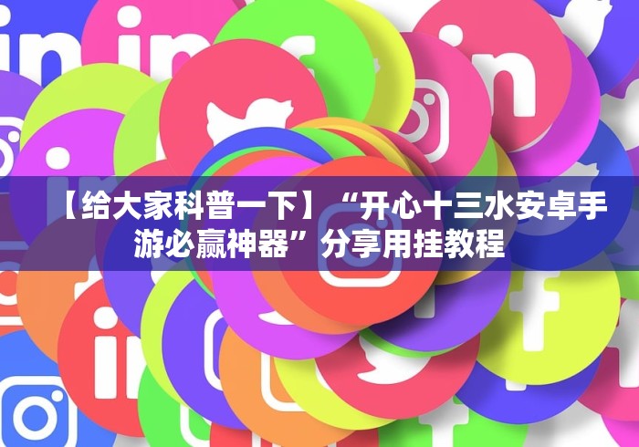 【给大家科普一下】“开心十三水安卓手游必赢神器”分享用挂教程