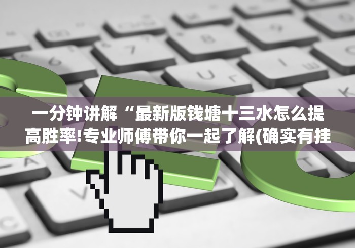 一分钟讲解“最新版钱塘十三水怎么提高胜率!专业师傅带你一起了解(确实有挂)