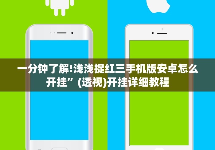 一分钟了解!浅浅捉红三手机版安卓怎么开挂”(透视)开挂详细教程