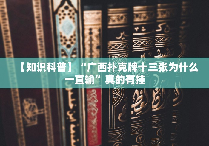 【知识科普】“广西扑克牌十三张为什么一直输”真的有挂