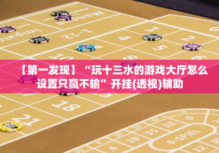 【第一发现】“玩十三水的游戏大厅怎么设置只赢不输”开挂(透视)辅助