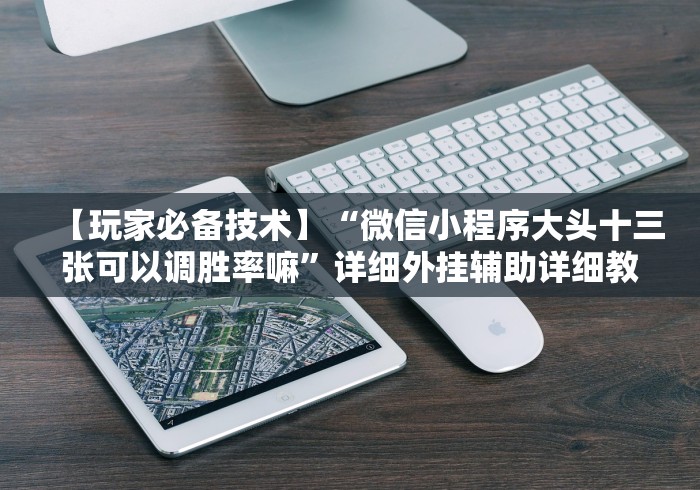 【玩家必备技术】“微信小程序大头十三张可以调胜率嘛”详细外挂辅助详细教程