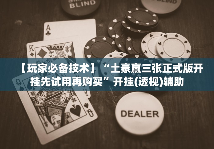 【玩家必备技术】“土豪赢三张正式版开挂先试用再购买”开挂(透视)辅助 【玩家必备技术】“土豪赢三张正式版开挂先试用再购买”开挂(透视)辅助