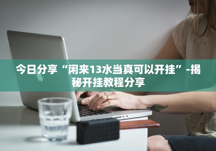 今日分享“闲来13水当真可以开挂”-揭秘开挂教程分享