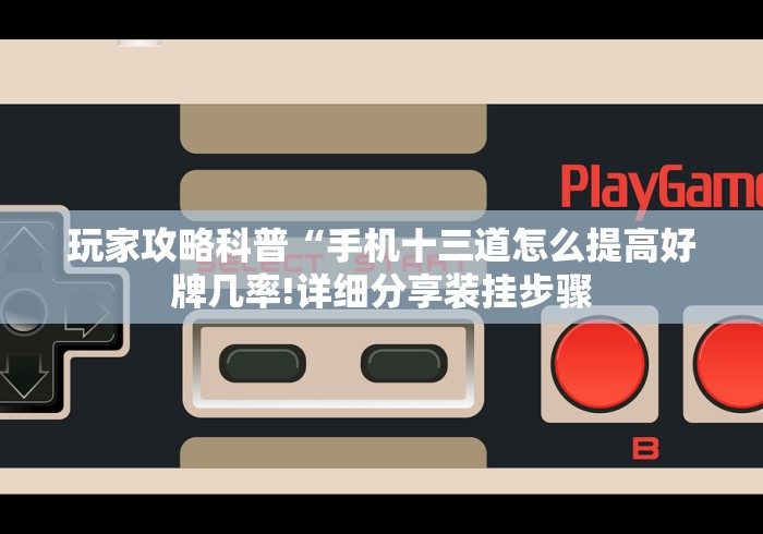 玩家攻略科普“手机十三道怎么提高好牌几率!详细分享装挂步骤