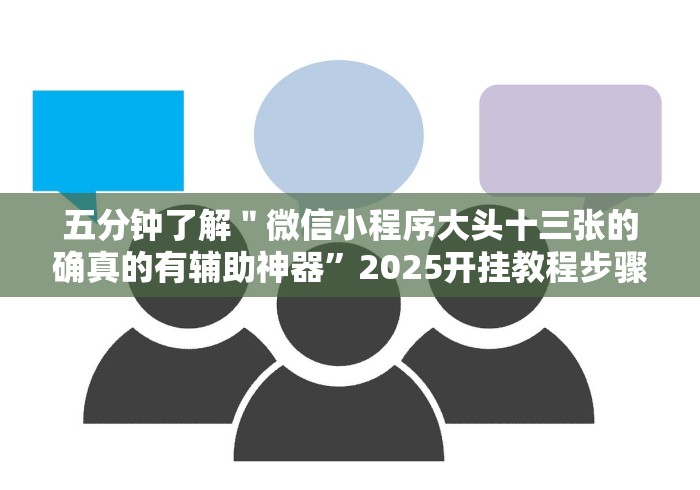 五分钟了解＂微信小程序大头十三张的确真的有辅助神器”2025开挂教程步骤