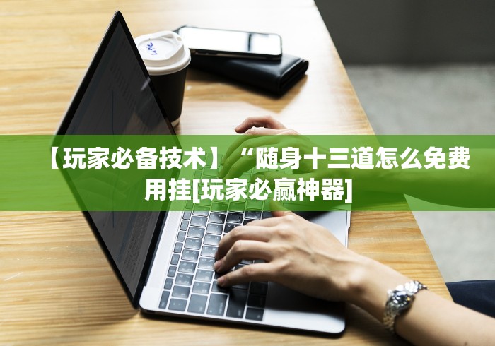 【玩家必备技术】“随身十三道怎么免费用挂[玩家必赢神器]