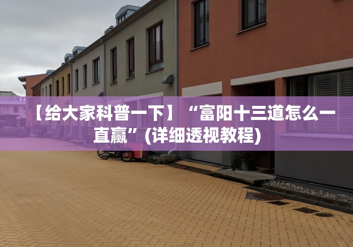 【给大家科普一下】“富阳十三道怎么一直赢”(详细透视教程)