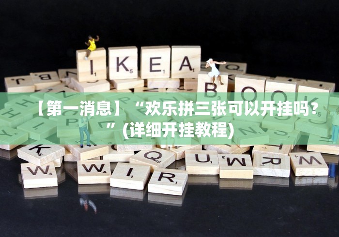 【第一消息】“欢乐拼三张可以开挂吗？”(详细开挂教程)