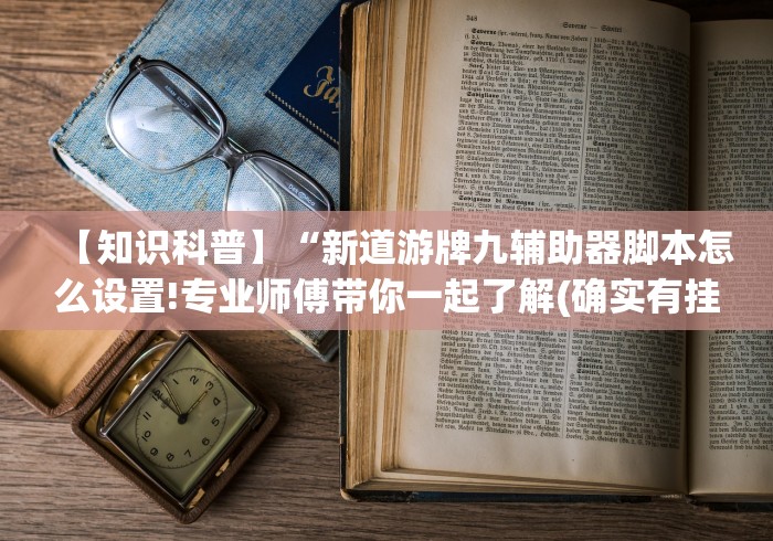 【知识科普】“新道游牌九辅助器脚本怎么设置!专业师傅带你一起了解(确实有挂)