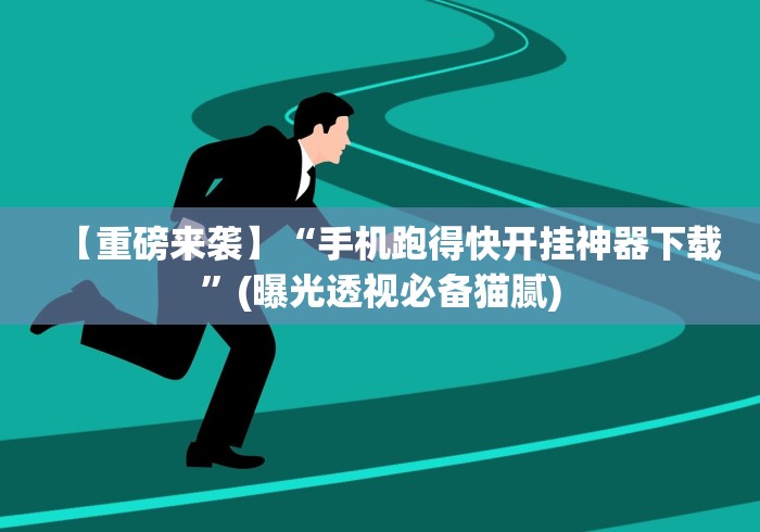 【重磅来袭】“手机跑得快开挂神器下载”(曝光透视必备猫腻)