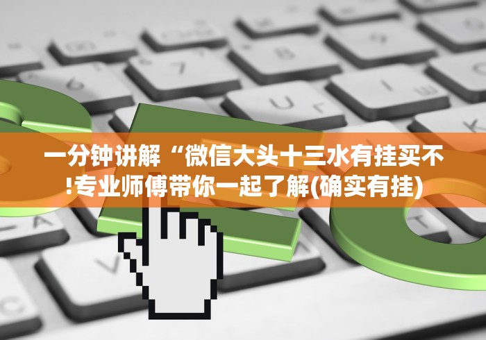 一分钟讲解“微信大头十三水有挂买不!专业师傅带你一起了解(确实有挂)