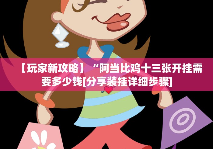 【玩家新攻略】“阿当比鸡十三张开挂需要多少钱[分享装挂详细步骤]