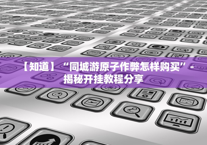 【知道】“同城游原子作弊怎样购买”-揭秘开挂教程分享 【知道】“同城游原子作弊怎样购买”-揭秘开挂教程分享