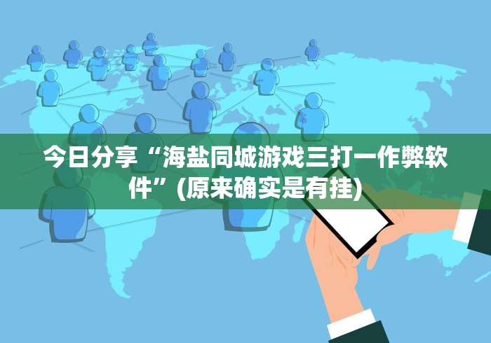 今日分享“海盐同城游戏三打一作弊软件”(原来确实是有挂)