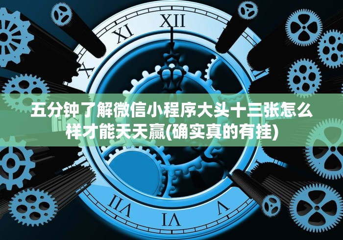 五分钟了解微信小程序大头十三张怎么样才能天天赢(确实真的有挂)