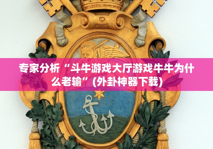 专家分析“斗牛游戏大厅游戏牛牛为什么老输”(外卦神器下载) 专家分析“斗牛游戏大厅游戏牛牛为什么老输”(外卦神器下载)