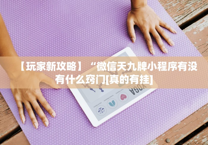 【玩家新攻略】“微信天九牌小程序有没有什么窍门[真的有挂]