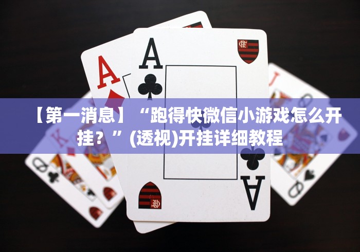 【第一消息】“跑得快微信小游戏怎么开挂？”(透视)开挂详细教程
