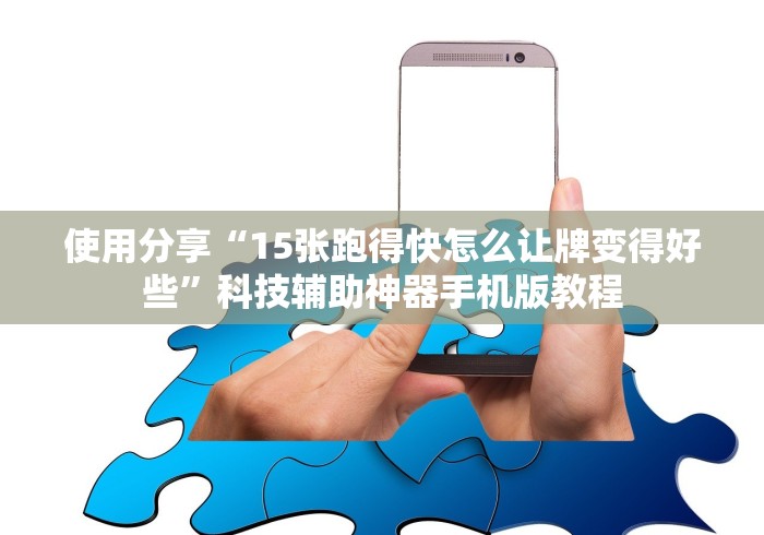 使用分享“15张跑得快怎么让牌变得好些”科技辅助神器手机版教程 使用分享“15张跑得快怎么让牌变得好些”科技辅助神器手机版教程