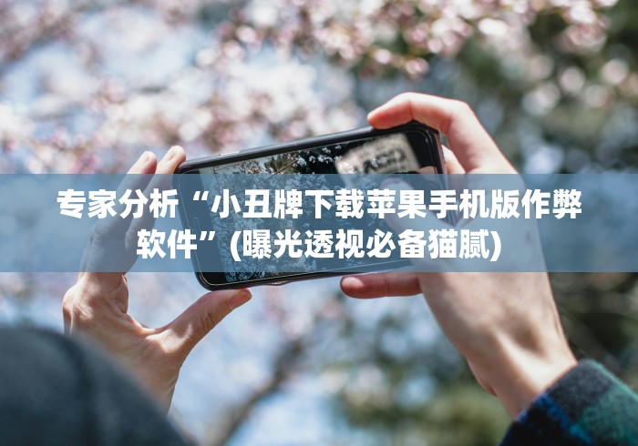 专家分析“小丑牌下载苹果手机版作弊软件”(曝光透视必备猫腻)