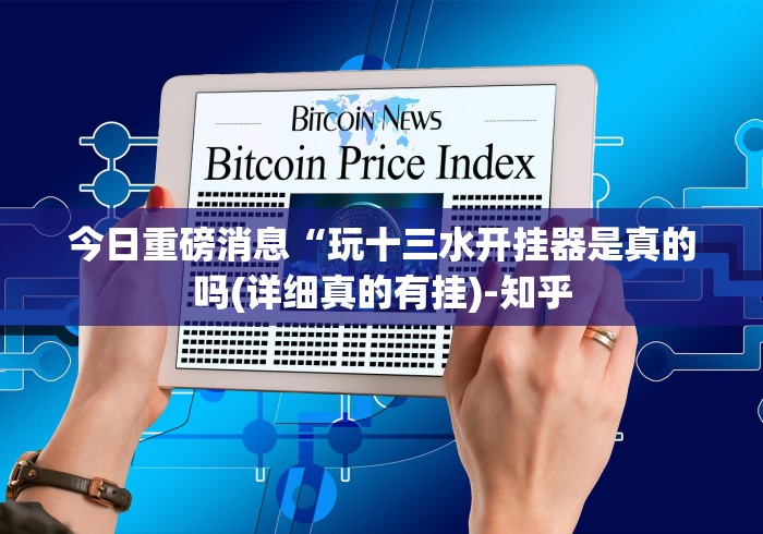 今日重磅消息“玩十三水开挂器是真的吗(详细真的有挂)-知乎