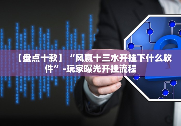 【盘点十款】“风赢十三水开挂下什么软件”-玩家曝光开挂流程