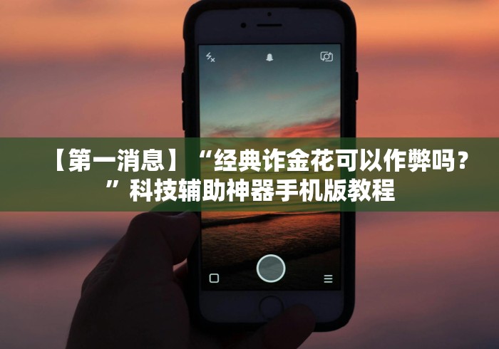 【第一消息】“经典诈金花可以作弊吗？”科技辅助神器手机版教程