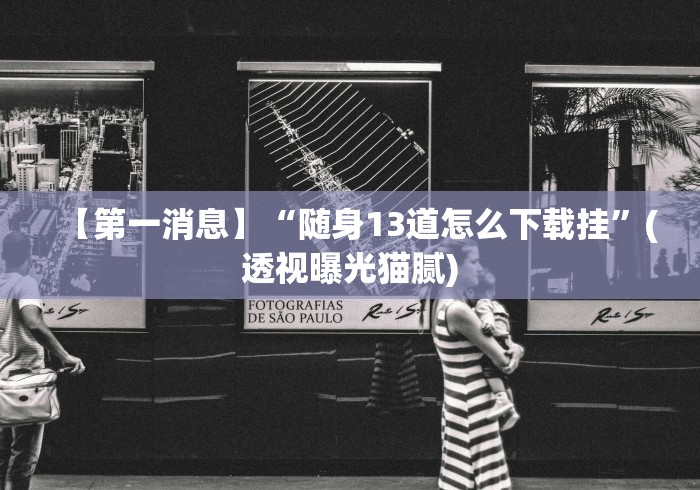 【第一消息】“随身13道怎么下载挂”(透视曝光猫腻)