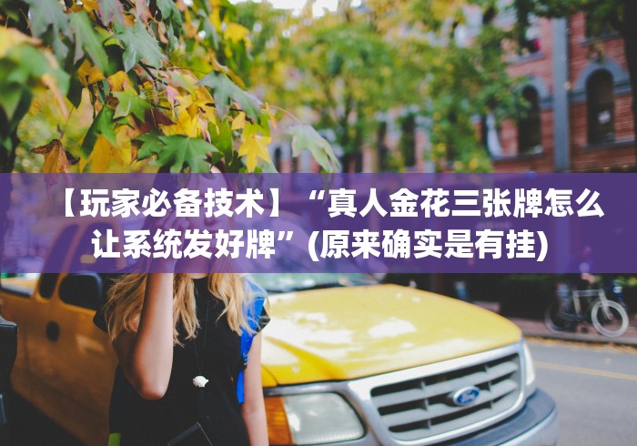 【玩家必备技术】“真人金花三张牌怎么让系统发好牌”(原来确实是有挂)