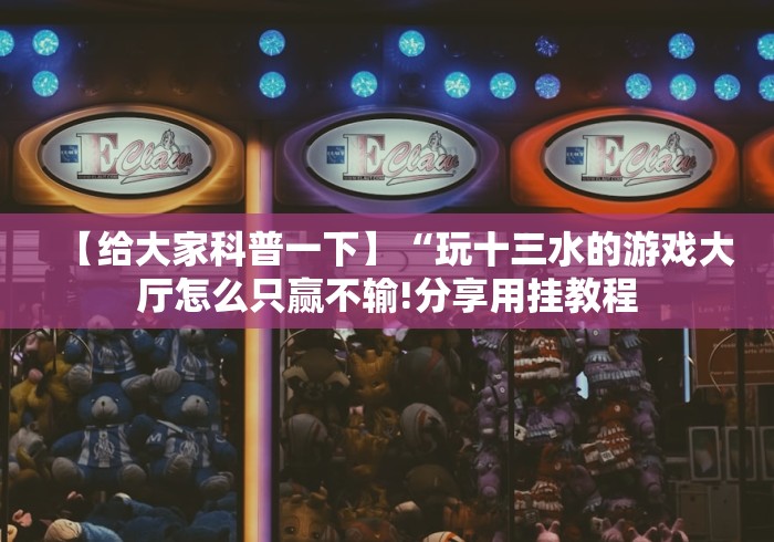 【给大家科普一下】“玩十三水的游戏大厅怎么只赢不输!分享用挂教程
