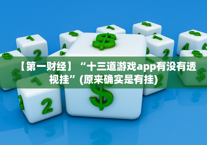 【第一财经】“十三道游戏app有没有透视挂”(原来确实是有挂)
