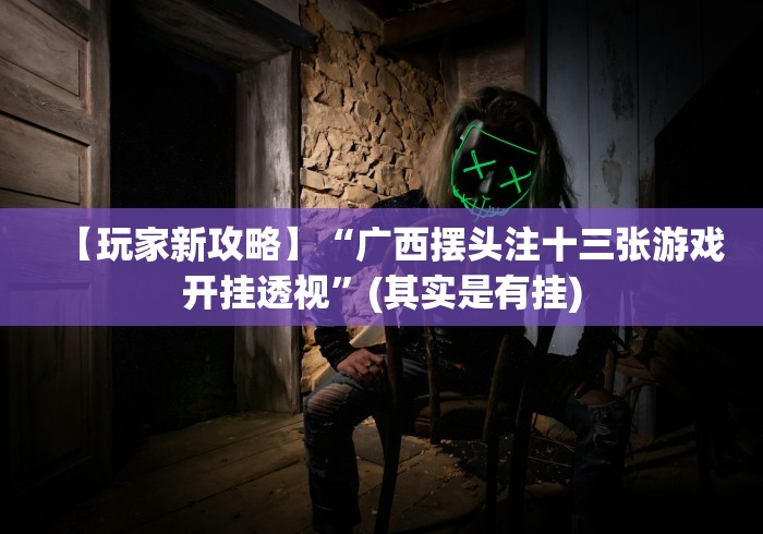 【玩家新攻略】“广西摆头注十三张游戏开挂透视”(其实是有挂)
