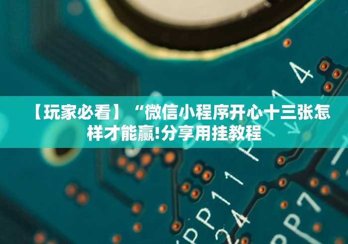 【玩家必看】“微信小程序开心十三张怎样才能赢!分享用挂教程