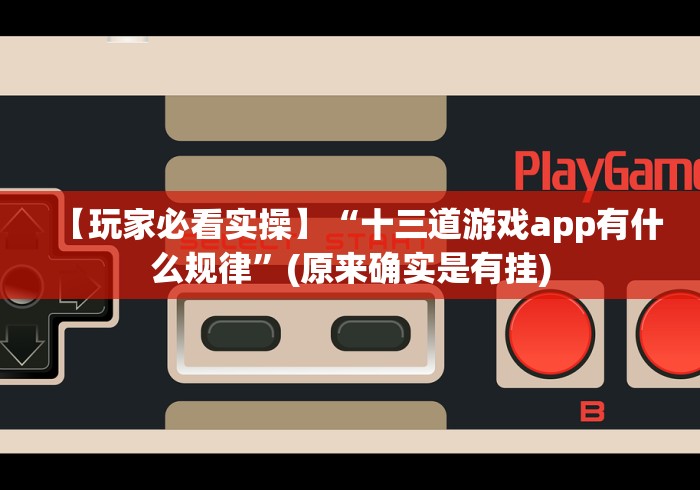 【玩家必看实操】“十三道游戏app有什么规律”(原来确实是有挂)