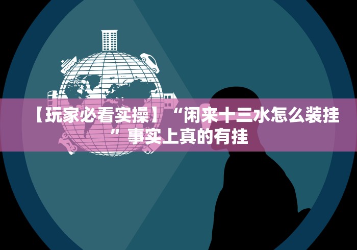【玩家必看实操】“闲来十三水怎么装挂”事实上真的有挂